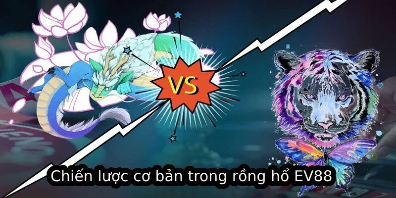 Chiến lược cơ bản trong rồng hổ EV88